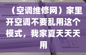 （空调维修网）家里开空调不要乱用这个模式，我家夏天天天用