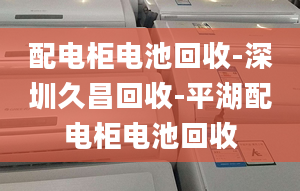 配电柜电池回收-深圳久昌回收-平湖配电柜电池回收