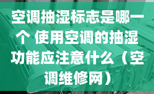 空调抽湿标志是哪一个 使用空调的抽湿功能应注意什么（空调维修网）