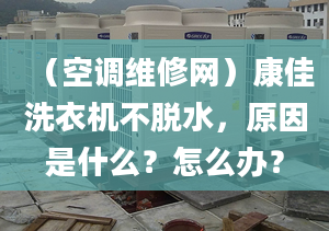 （空调维修网）康佳洗衣机不脱水，原因是什么？怎么办？