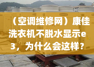 （空调维修网）康佳洗衣机不脱水显示e3，为什么会这样？