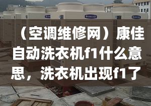 （空调维修网）康佳自动洗衣机f1什么意思，洗衣机出现f1了