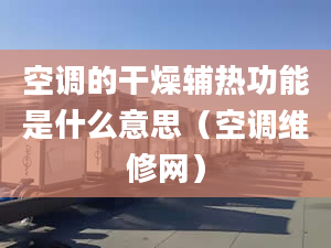 空调的干燥辅热功能是什么意思（空调维修网）