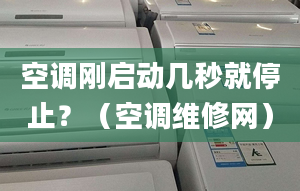 空调刚启动几秒就停止？（空调维修网）