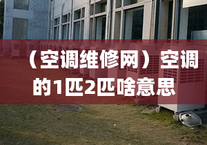 （空调维修网）空调的1匹2匹啥意思