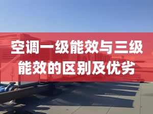 空调一级能效与三级能效的区别及优劣