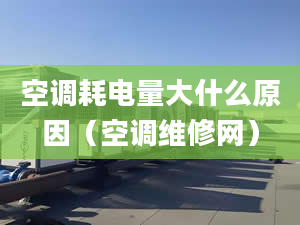 空调耗电量大什么原因（空调维修网）