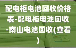 配电柜电池回收价格表-配电柜电池回收-南山电池回收(查看)