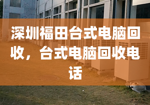 深圳福田台式电脑回收，台式电脑回收电话