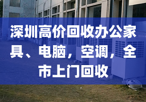 深圳高价回收办公家具、电脑，空调，全市上门回收