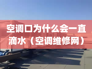 空调口为什么会一直滴水（空调维修网）