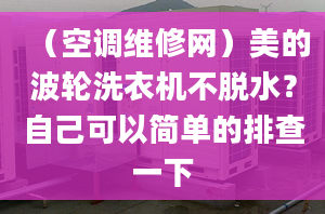 （空调维修网）美的波轮洗衣机不脱水？自己可以简单的排查一下