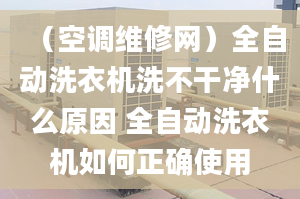 （空调维修网）全自动洗衣机洗不干净什么原因 全自动洗衣机如何正确使用