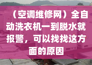 （空调维修网）全自动洗衣机一到脱水就报警，可以找找这方面的原因