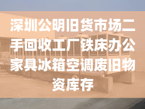 深圳公明旧货市场二手回收工厂铁床办公家具冰箱空调废旧物资库存