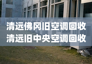 清远佛冈旧空调回收清远旧中央空调回收