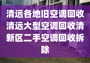 清远各地旧空调回收清远大型空调回收清新区二手空调回收拆除