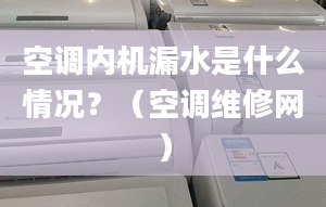 空调内机漏水是什么情况？（空调维修网）