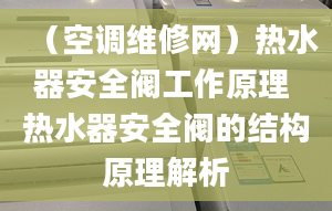 （空调维修网）热水器安全阀工作原理 热水器安全阀的结构原理解析