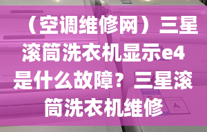 （空调维修网）三星滚筒洗衣机显示e4是什么故障？三星滚筒洗衣机维修