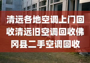 清远各地空调上门回收清远旧空调回收佛冈县二手空调回收