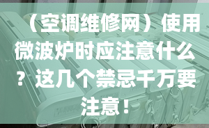 （空调维修网）使用微波炉时应注意什么？这几个禁忌千万要注意！