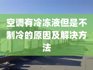 空调有冷冻液但是不制冷的原因及解决方法