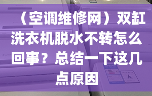 （空调维修网）双缸洗衣机脱水不转怎么回事？总结一下这几点原因