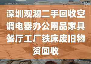 深圳观澜二手回收空调电器办公用品家具餐厅工厂铁床废旧物资回收