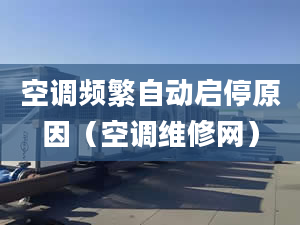 空调频繁自动启停原因（空调维修网）