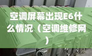 空调屏幕出现E6什么情况（空调维修网）