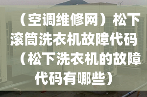 （空调维修网）松下滚筒洗衣机故障代码（松下洗衣机的故障代码有哪些）