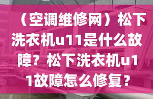 （空调维修网）松下洗衣机u11是什么故障？松下洗衣机u11故障怎么修复？