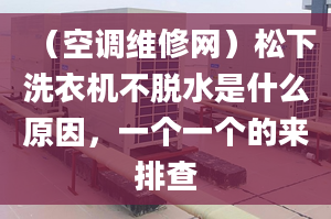 （空调维修网）松下洗衣机不脱水是什么原因，一个一个的来排查