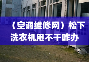 （空调维修网）松下洗衣机甩不干咋办