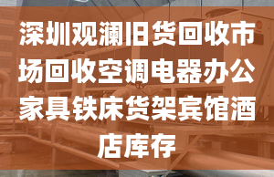 深圳观澜旧货回收市场回收空调电器办公家具铁床货架宾馆酒店库存