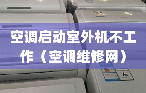 空调启动室外机不工作（空调维修网）