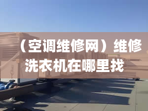 （空调维修网）维修洗衣机在哪里找