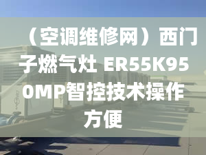 （空调维修网）西门子燃气灶 ER55K950MP智控技术操作方便