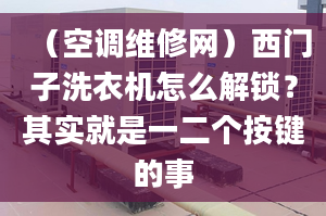 （空调维修网）西门子洗衣机怎么解锁？其实就是一二个按键的事