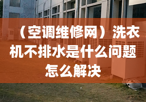 （空调维修网）洗衣机不排水是什么问题怎么解决