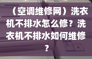 （空调维修网）洗衣机不排水怎么修？洗衣机不排水如何维修？