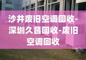 沙井废旧空调回收-深圳久昌回收-废旧空调回收