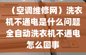 （空调维修网）洗衣机不通电是什么问题全自动洗衣机不通电怎么回事