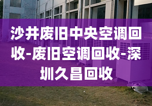 沙井废旧中央空调回收-废旧空调回收-深圳久昌回收