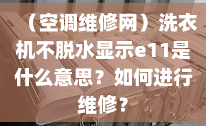 （空调维修网）洗衣机不脱水显示e11是什么意思？如何进行维修？