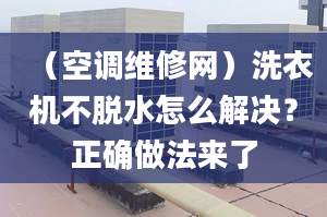 （空调维修网）洗衣机不脱水怎么解决？正确做法来了