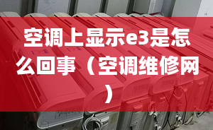 空调上显示e3是怎么回事（空调维修网）