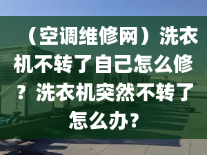 （空调维修网）洗衣机不转了自己怎么修？洗衣机突然不转了怎么办？