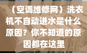 （空调维修网）洗衣机不自动进水是什么原因？你不知道的原因都在这里